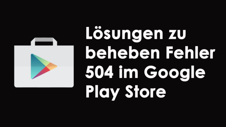 Lösungen zu beheben Fehler 504 im Google Play Store