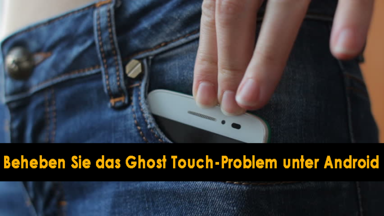 beheben Sie das Ghost Touch-Problem unter Android